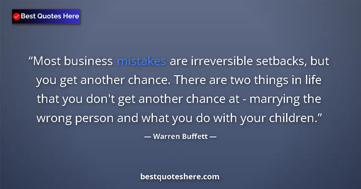 Quote by Warren Buffett: Most business mistakes are irreversible setbacks, but you get another chance. There are two things i...