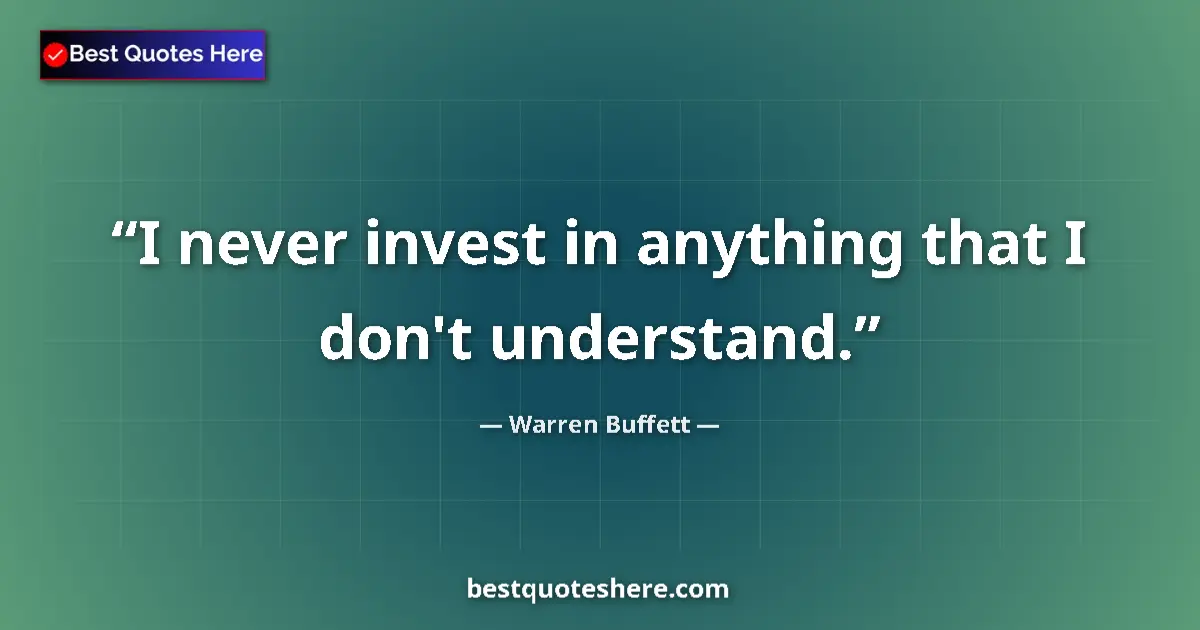 Quote by Warren Buffett: I never invest in anything that I don't understand....