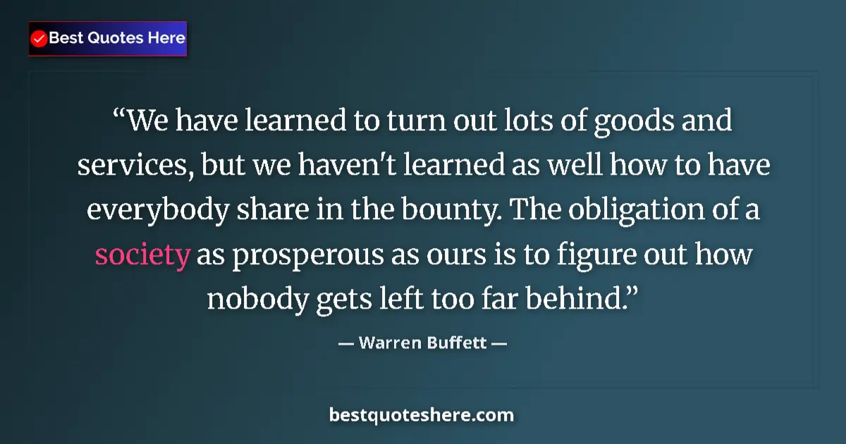 Quote by Warren Buffett: We have learned to turn out lots of goods and services, but we haven't learned as well how to have e...