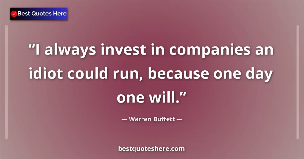 Quote by Warren Buffett: I always invest in companies an idiot could run, b
