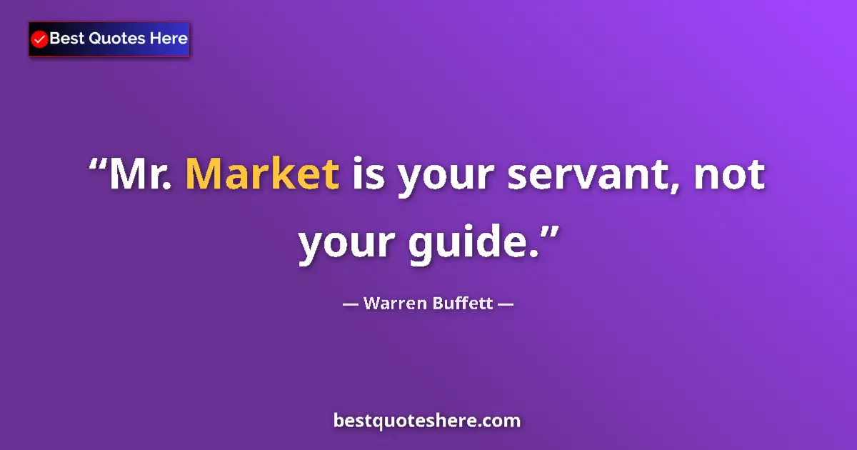 Quote by Warren Buffett: Mr. Market is your servant, not your guide....
