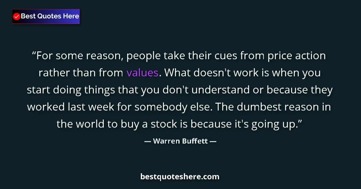 Quote by Warren Buffett: For some reason, people take their cues from price action rather than from values. What doesn't work...