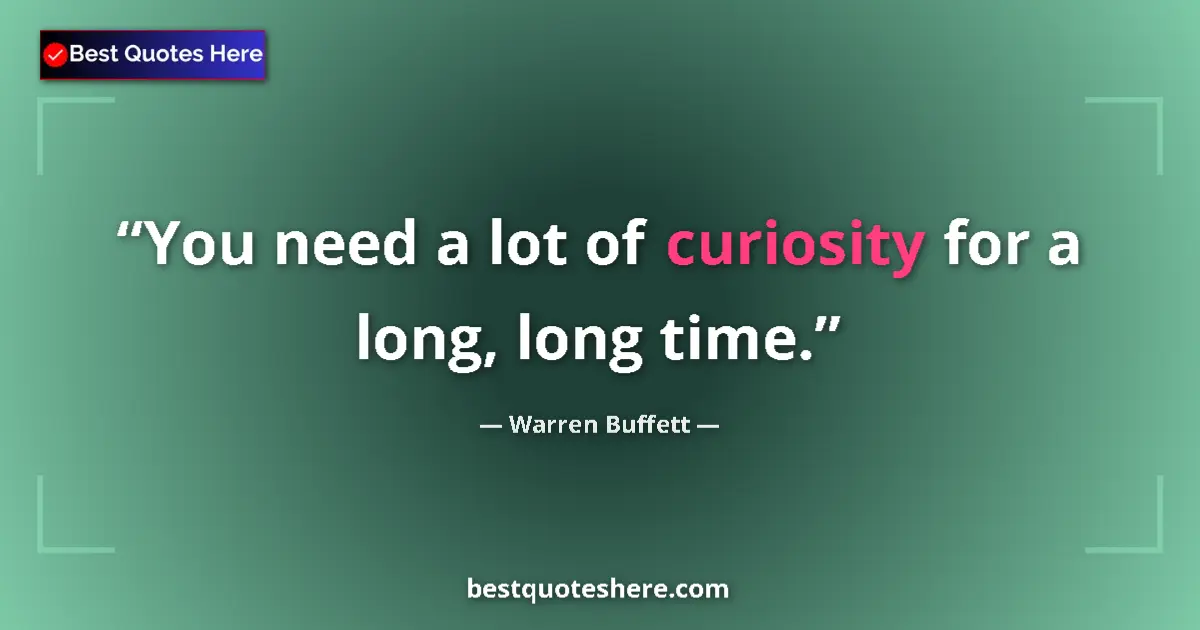 Quote by Warren Buffett: You need a lot of curiosity for a long, long time....