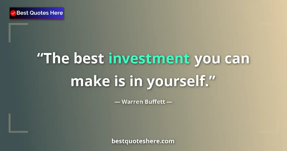 Quote by Warren Buffett: The best investment you can make is in yourself.