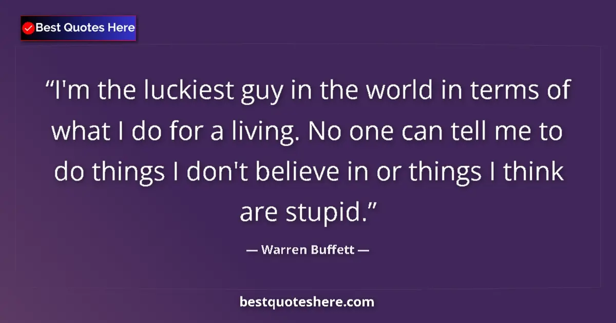 Quote by Warren Buffett: I'm the luckiest guy in the world in terms of what I do for a living. No one can tell me to do thing...