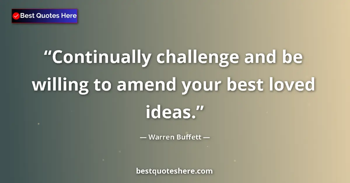 Quote by Warren Buffett: Continually challenge and be willing to amend your best loved ideas....