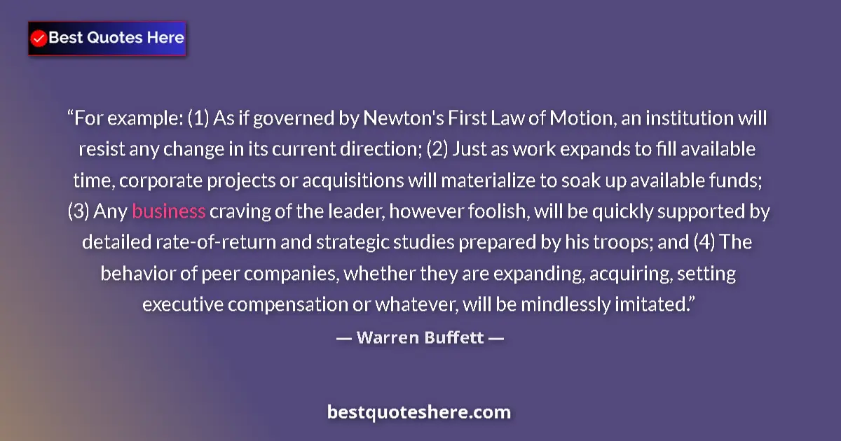 Quote by Warren Buffett: For example: (1) As if governed by Newton's First Law of Motion, an institution will resist any chan...