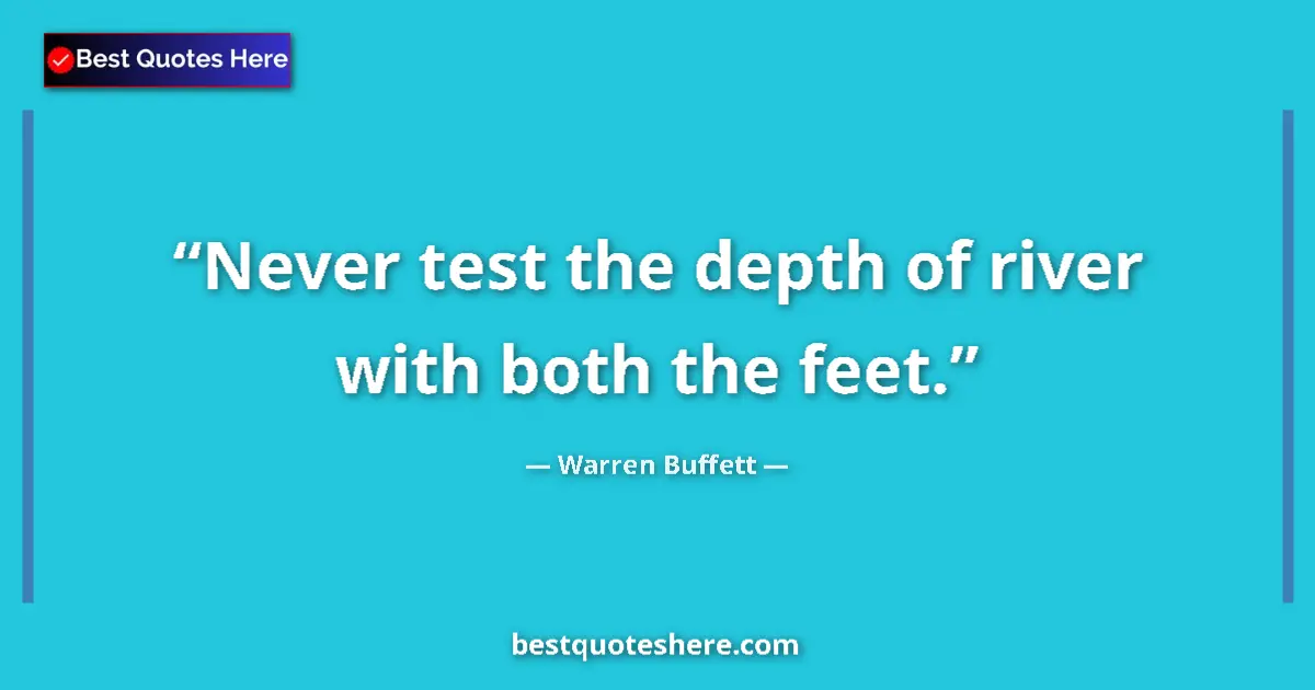 Quote by Warren Buffett: Never test the depth of river with both the feet....