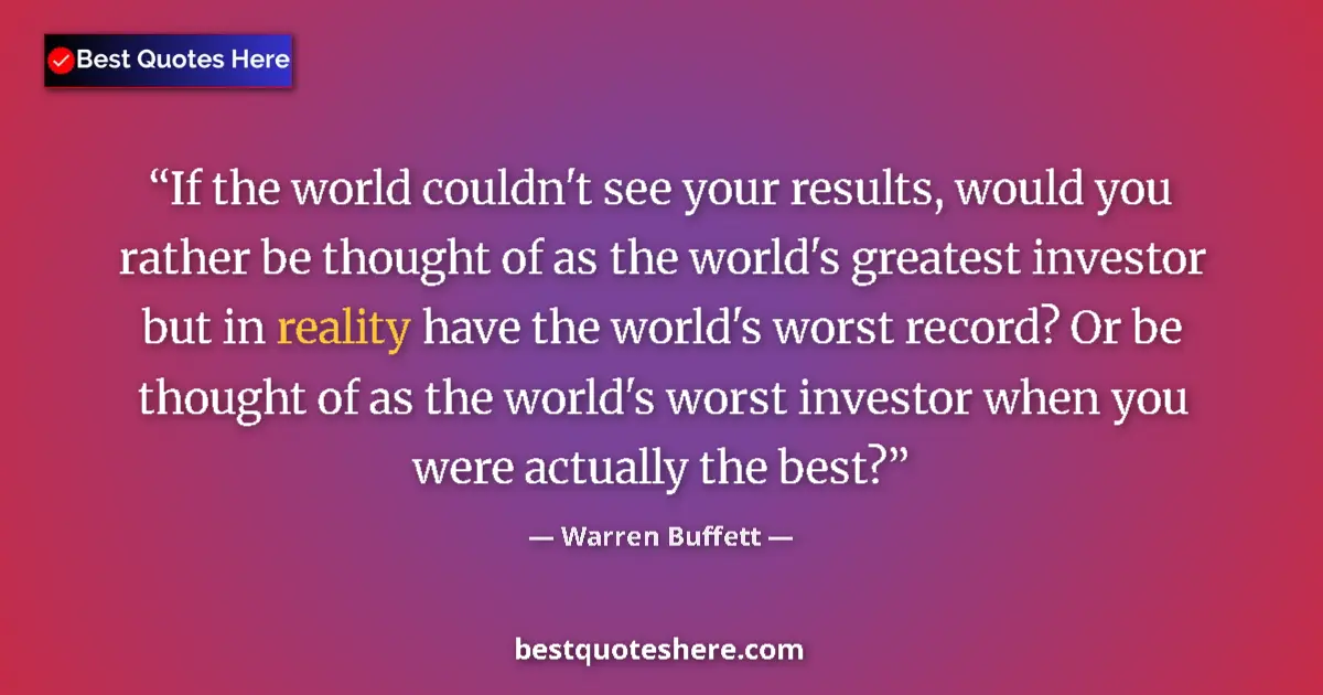 Quote by Warren Buffett: If the world couldn't see your results, would you
