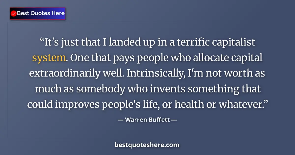 Quote by Warren Buffett: It's just that I landed up in a terrific capitalist system. One that pays people who allocate capita...