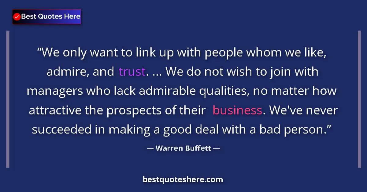 Quote by Warren Buffett: We only want to link up with people whom we like, admire, and trust. ... We do not wish to join with...