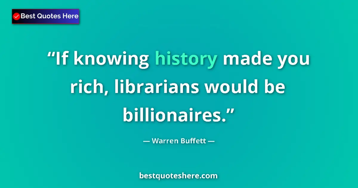 Quote by Warren Buffett: If knowing history made you rich, librarians would