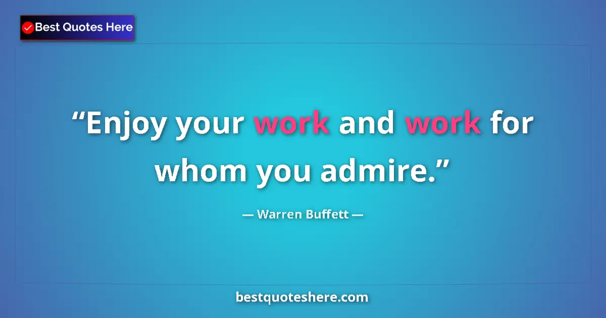 Image for the quote by Warren Buffett: Enjoy your work and work for whom you admire....