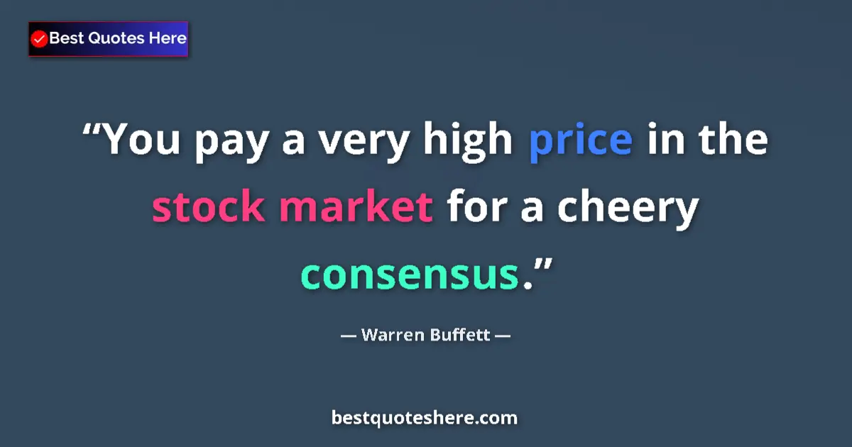 Quote by Warren Buffett: You pay a very high price in the stock market for a cheery consensus....