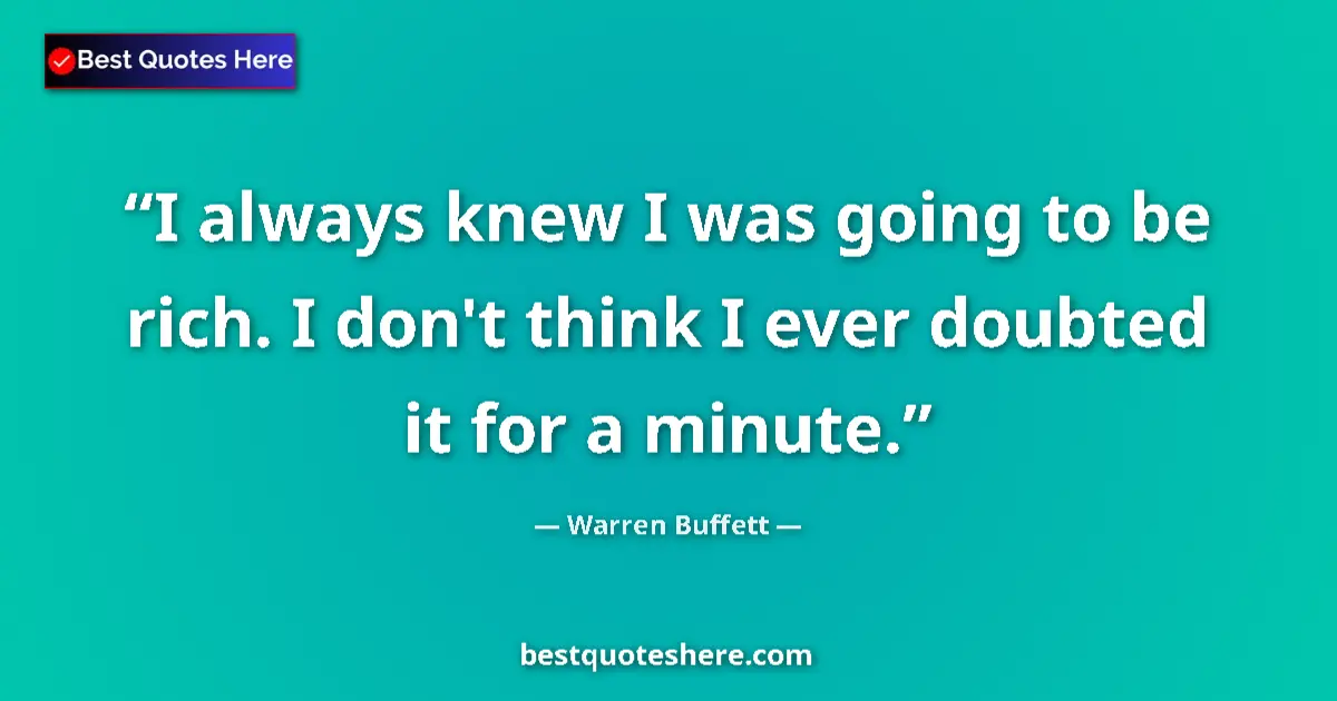 Quote by Warren Buffett: I always knew I was going to be rich. I don't think I ever doubted it for a minute....