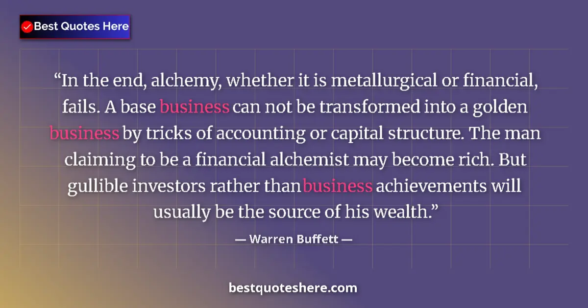 Image for the quote by Warren Buffett: In the end, alchemy, whether it is metallurgical or financial, fails. A base business can not be tra...