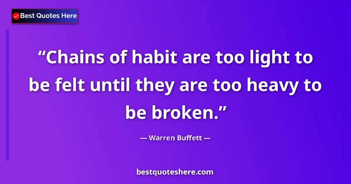 Image for the quote by Warren Buffett: Chains of habit are too light to be felt until they are too heavy to be broken....