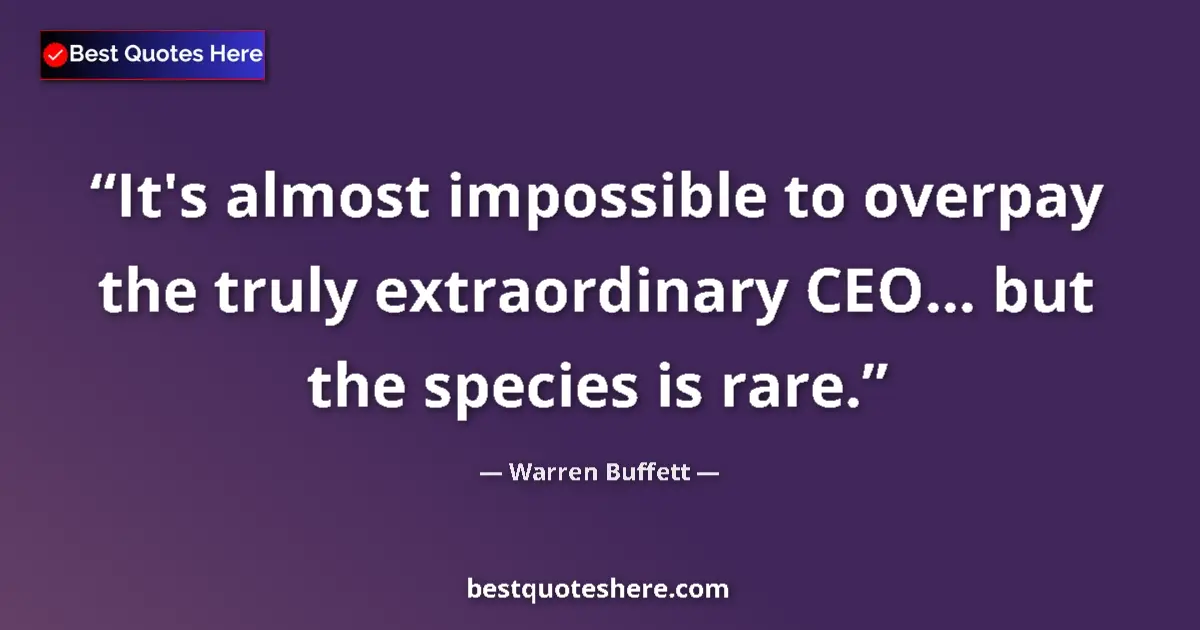 Quote by Warren Buffett: It's almost impossible to overpay the truly extraordinary CEO... but the species is rare....