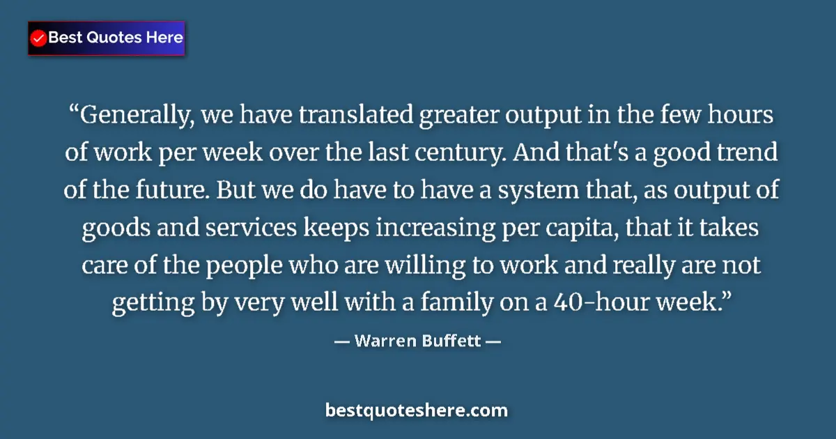 Quote by Warren Buffett: Generally, we have translated greater output in the few hours of work per week over the last century...