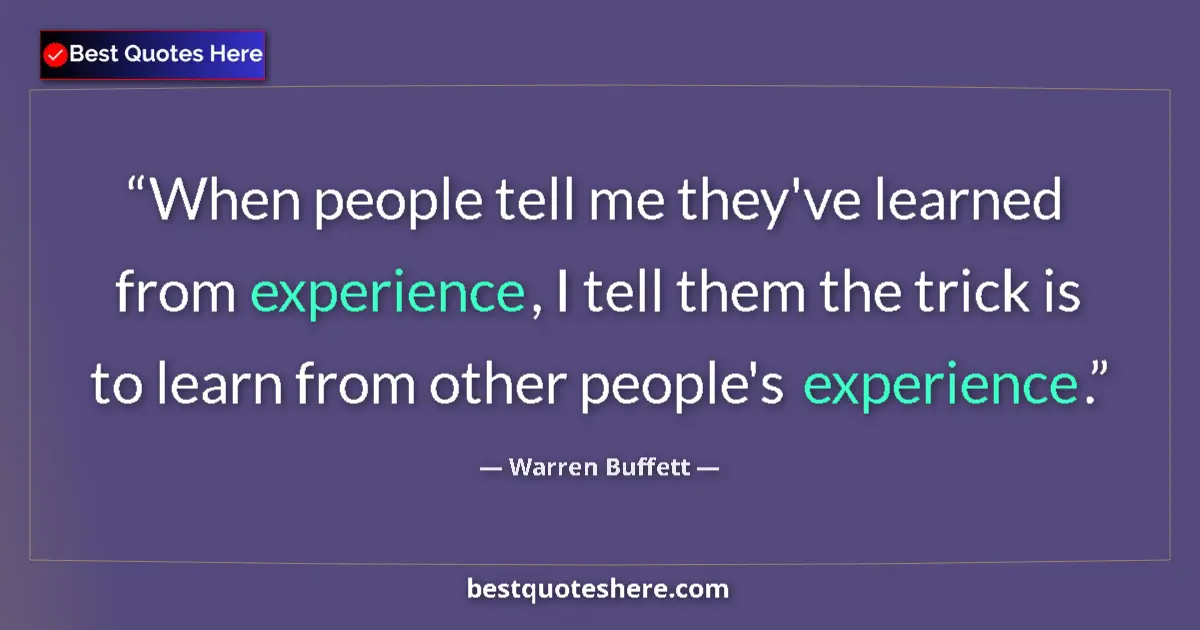 Quote by Warren Buffett: When people tell me they've learned from experience, I tell them the trick is to learn from other pe...