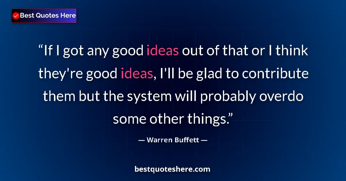 Quote by Warren Buffett: If I got any good ideas out of that or I think they're good ideas, I'll be glad to contribute them b...