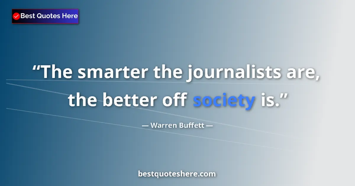 Image for the quote by Warren Buffett: The smarter the journalists are, the better off society is....
