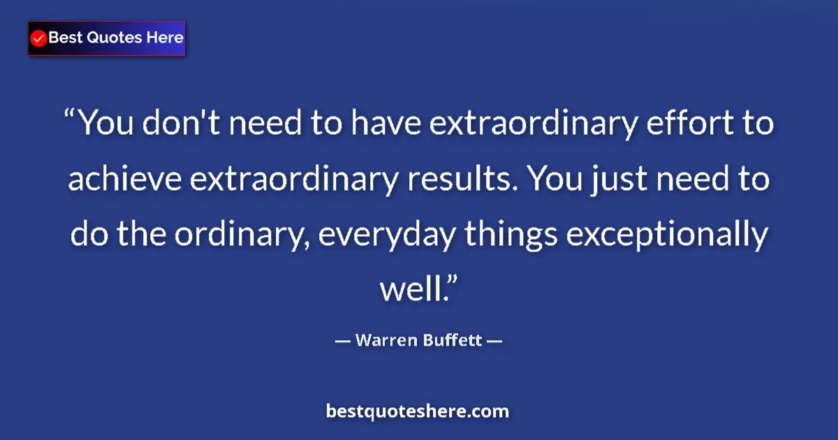 Quote by Warren Buffett: You don't need to have extraordinary effort to achieve extraordinary results. You just need to do th...