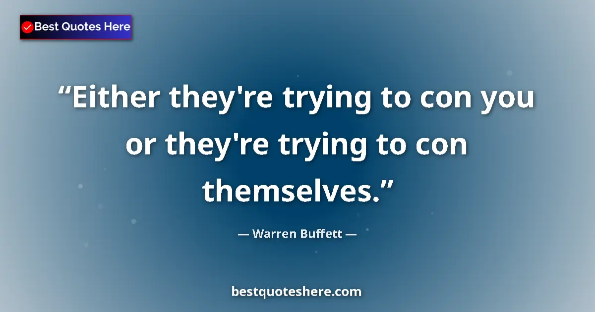 Quote by Warren Buffett: Either they're trying to con you or they're trying to con themselves....
