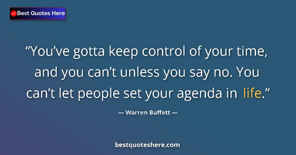 Quote by Warren Buffett: You’ve gotta keep control of your time, and you can’t unless you say no. You can’t let people set yo...