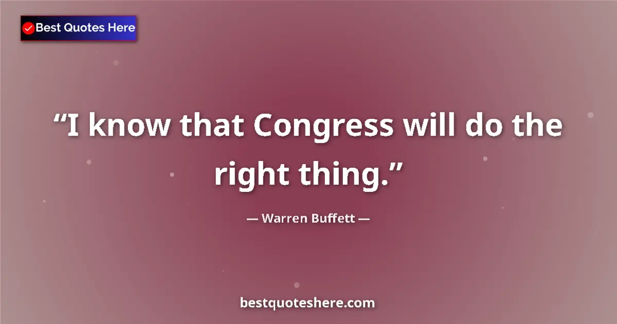 Quote by Warren Buffett: I know that Congress will do the right thing....