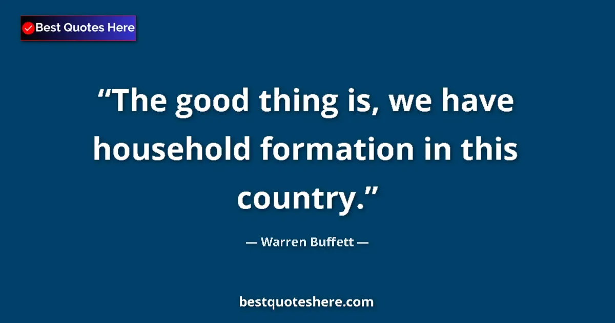 Image for the quote by Warren Buffett: The good thing is, we have household formation in this country....