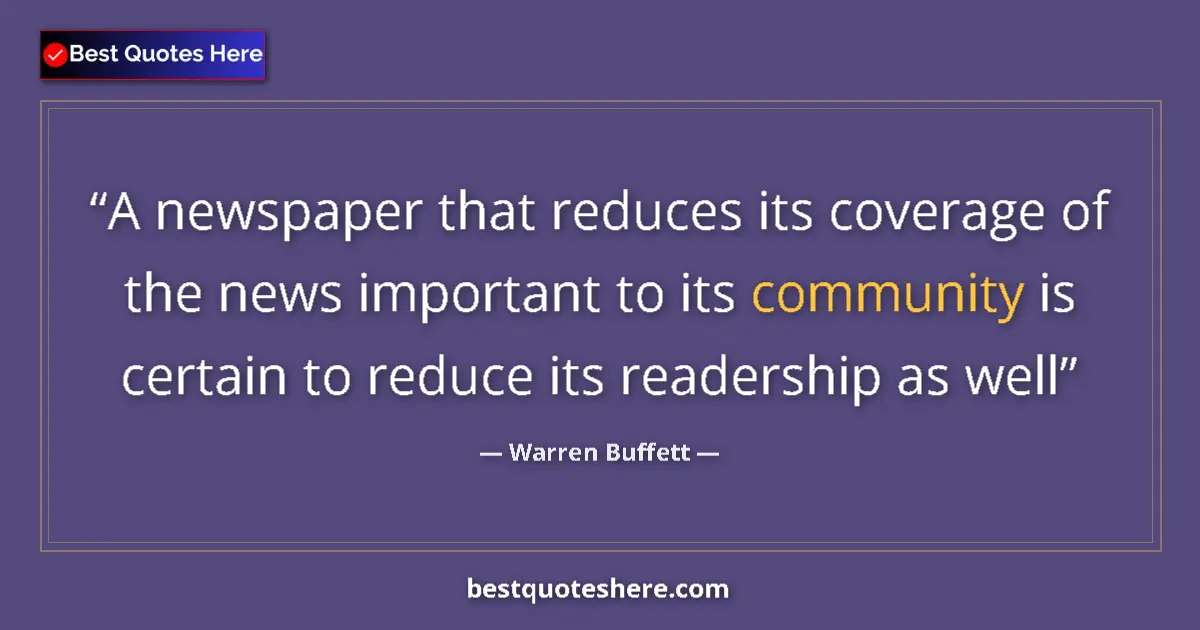 Quote by Warren Buffett: A newspaper that reduces its coverage of the news important to its community is certain to reduce it...