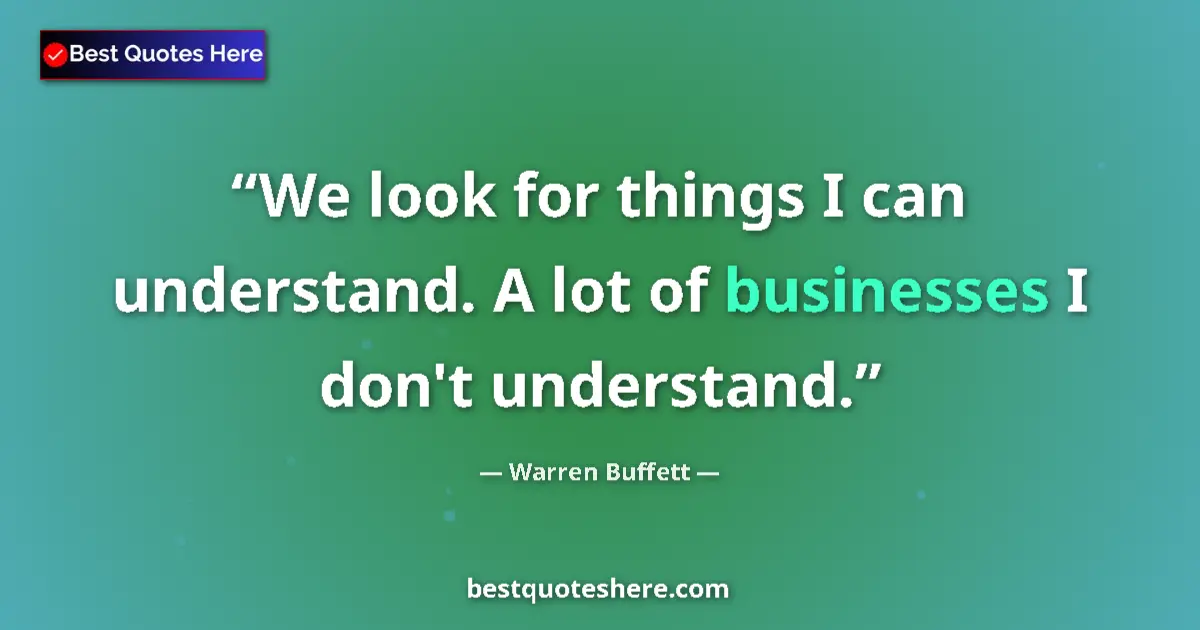 Quote by Warren Buffett: We look for things I can understand. A lot of businesses I don't understand....