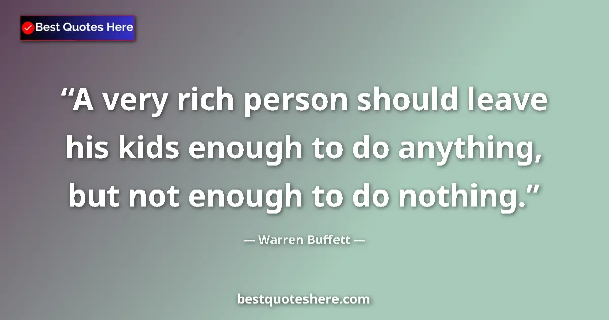 Quote by Warren Buffett: A very rich person should leave his kids enough to do anything, but not enough to do nothing....