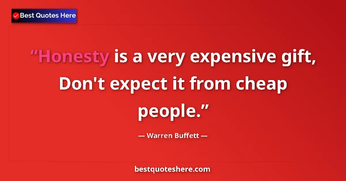 Quote by Warren Buffett: Honesty is a very expensive gift, Don't expect it from cheap people....