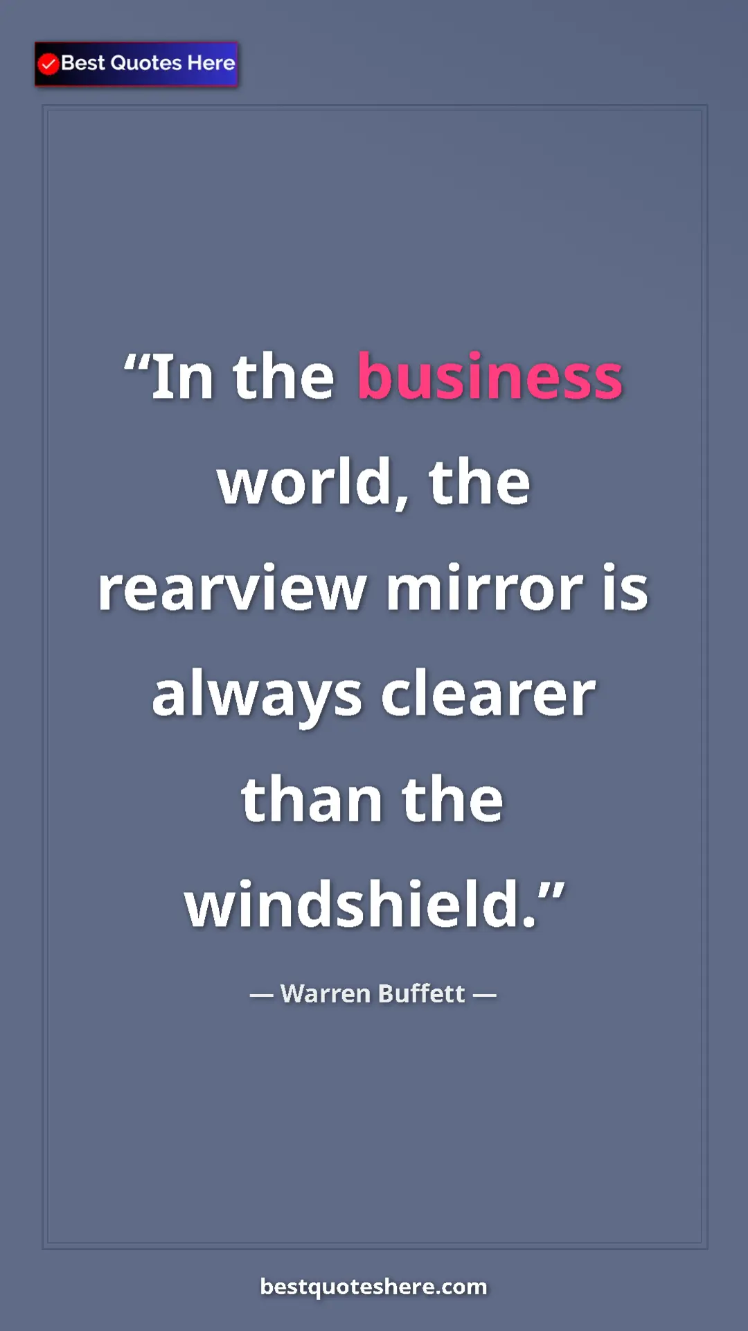 Warren Buffett Quote Card: "In the business world, the rearview mirror is always clearer" Pinterest quote poster by Warren Buffett: "In the business world, the rearview mirror is always clearer"