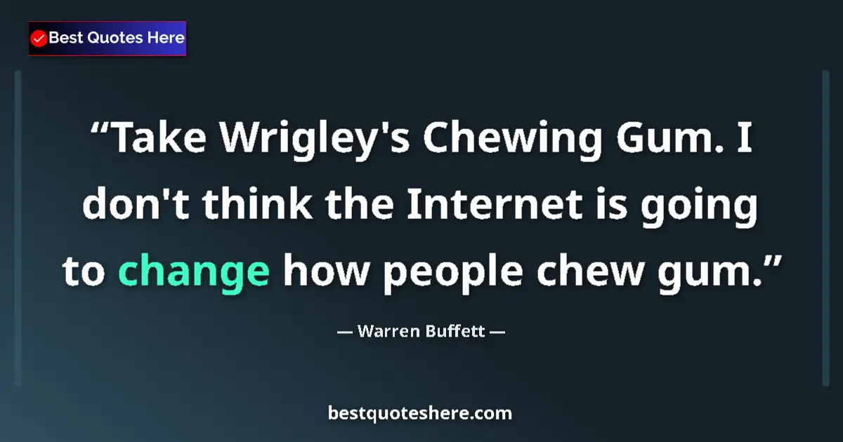 Quote by Warren Buffett: Take Wrigley's Chewing Gum. I don't think the Internet is going to change how people chew gum....