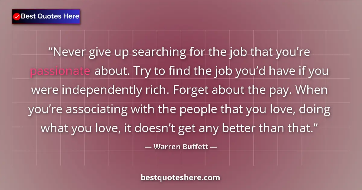 Quote by Warren Buffett: Never give up searching for the job that you’re passionate about. Try to find the job you’d have if ...