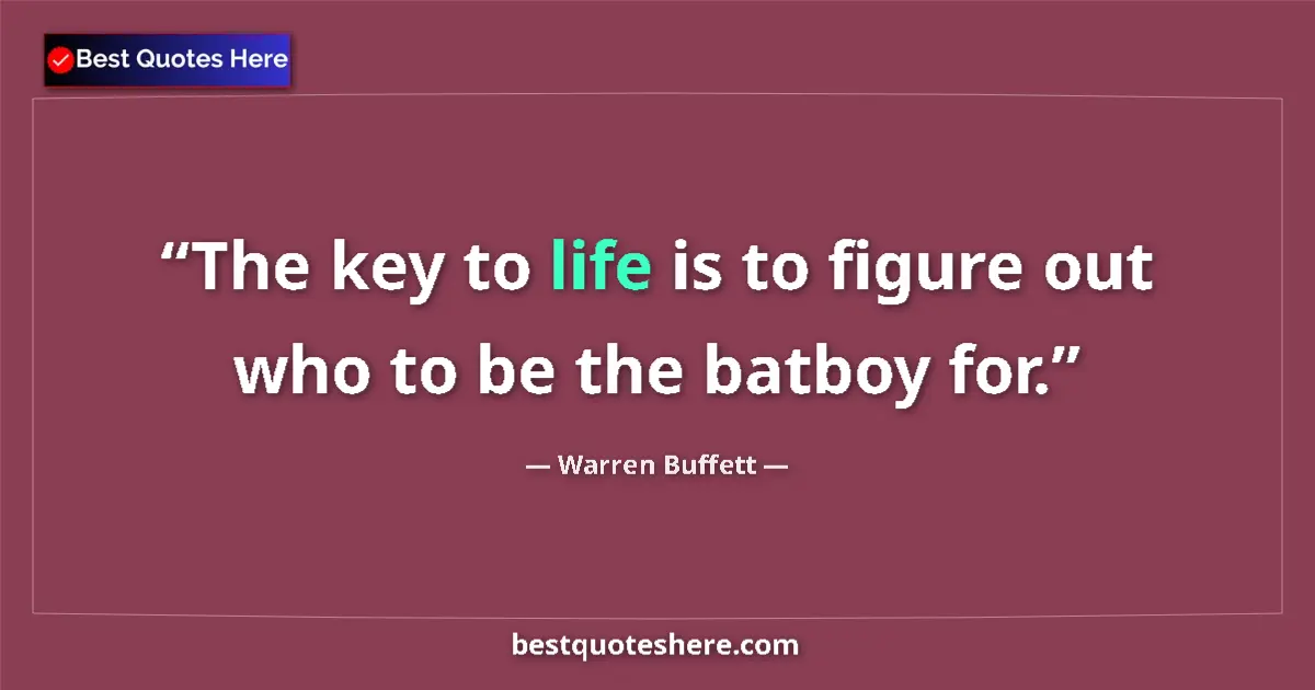 Quote by Warren Buffett: The key to life is to figure out who to be the bat