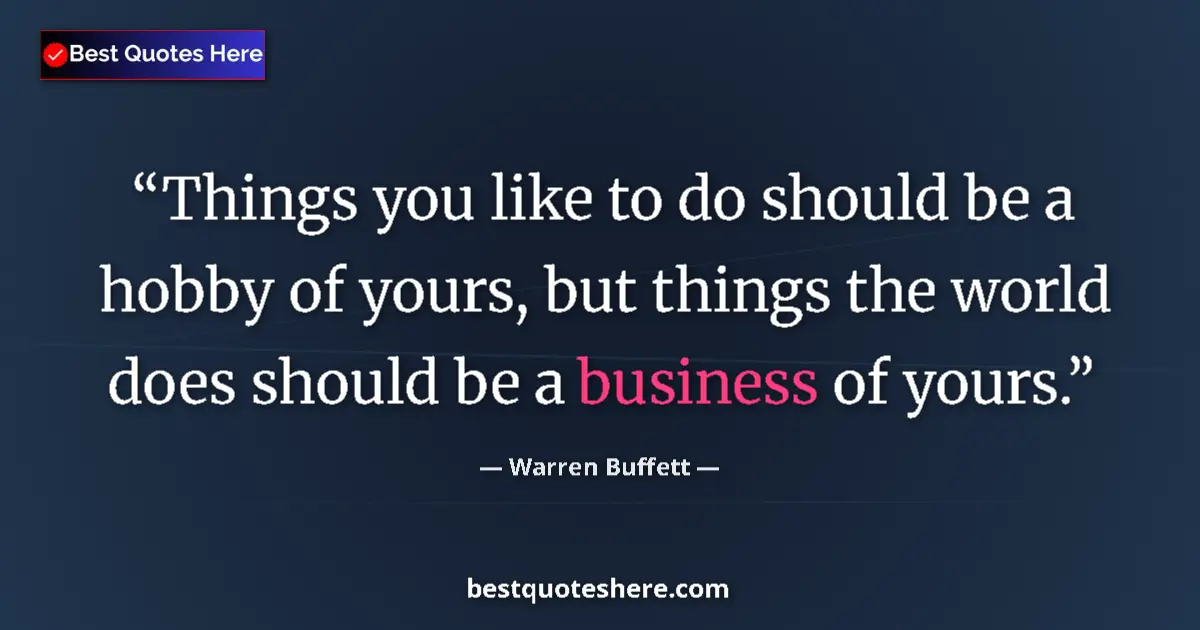 Image for the quote by Warren Buffett: Things you like to do should be a hobby of yours, but things the world does should be a business of ...
