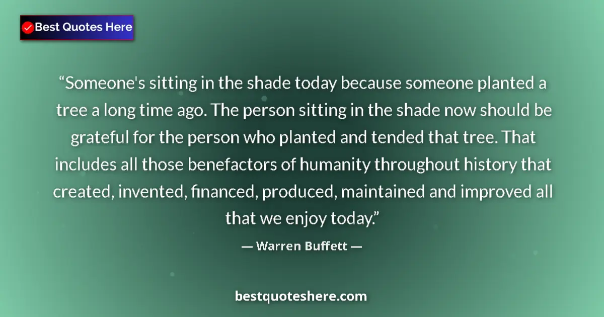 Quote by Warren Buffett: Someone's sitting in the shade today because someone planted a tree a long time ago. The person sitt...