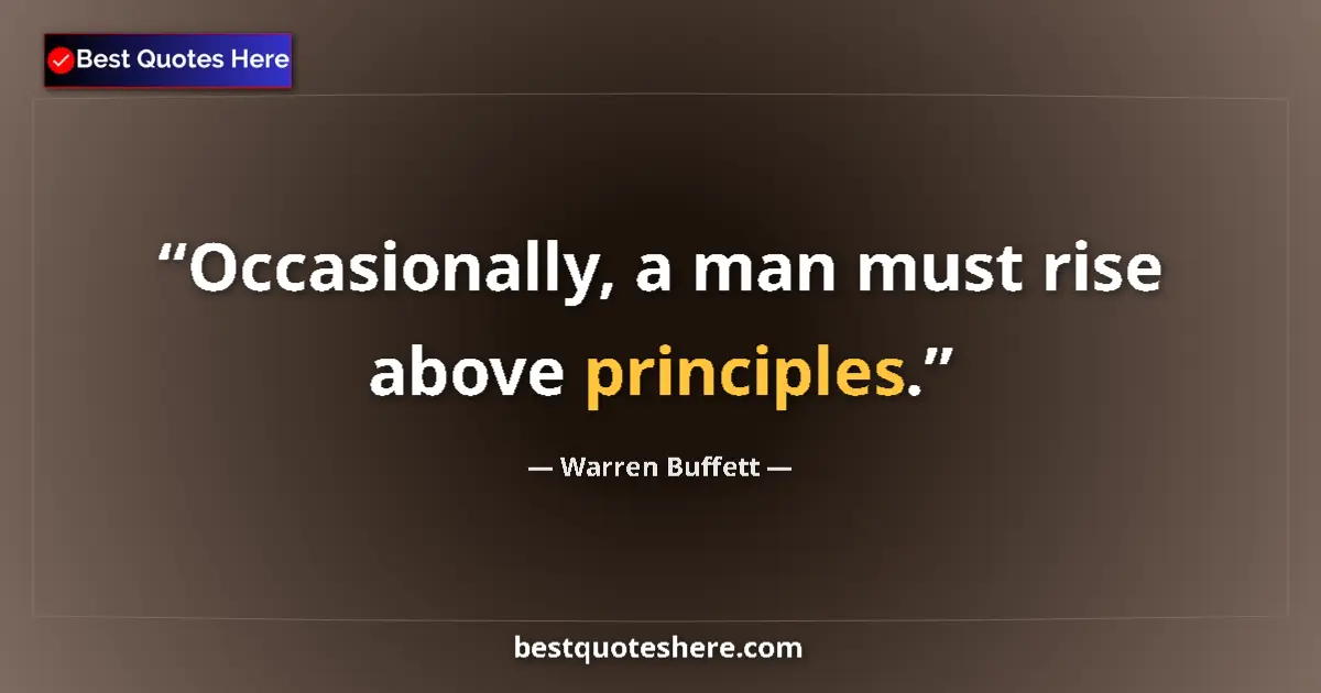 Quote by Warren Buffett: Occasionally, a man must rise above principles....