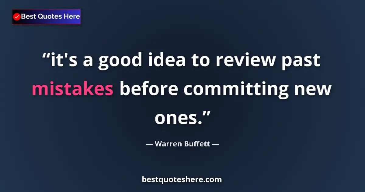 Quote by Warren Buffett: it's a good idea to review past mistakes before committing new ones....