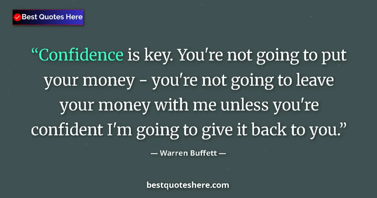 Quote by Warren Buffett: Confidence is key. You're not going to put your money - you're not going to leave your money with me...