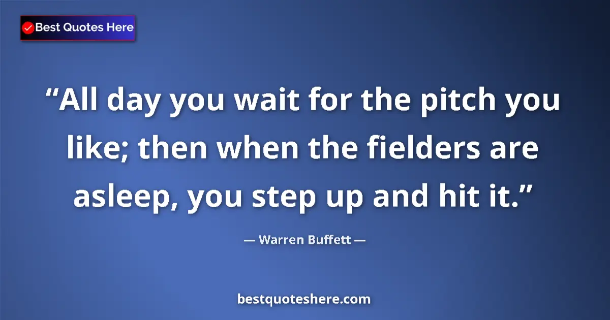 Quote by Warren Buffett: All day you wait for the pitch you like; then when