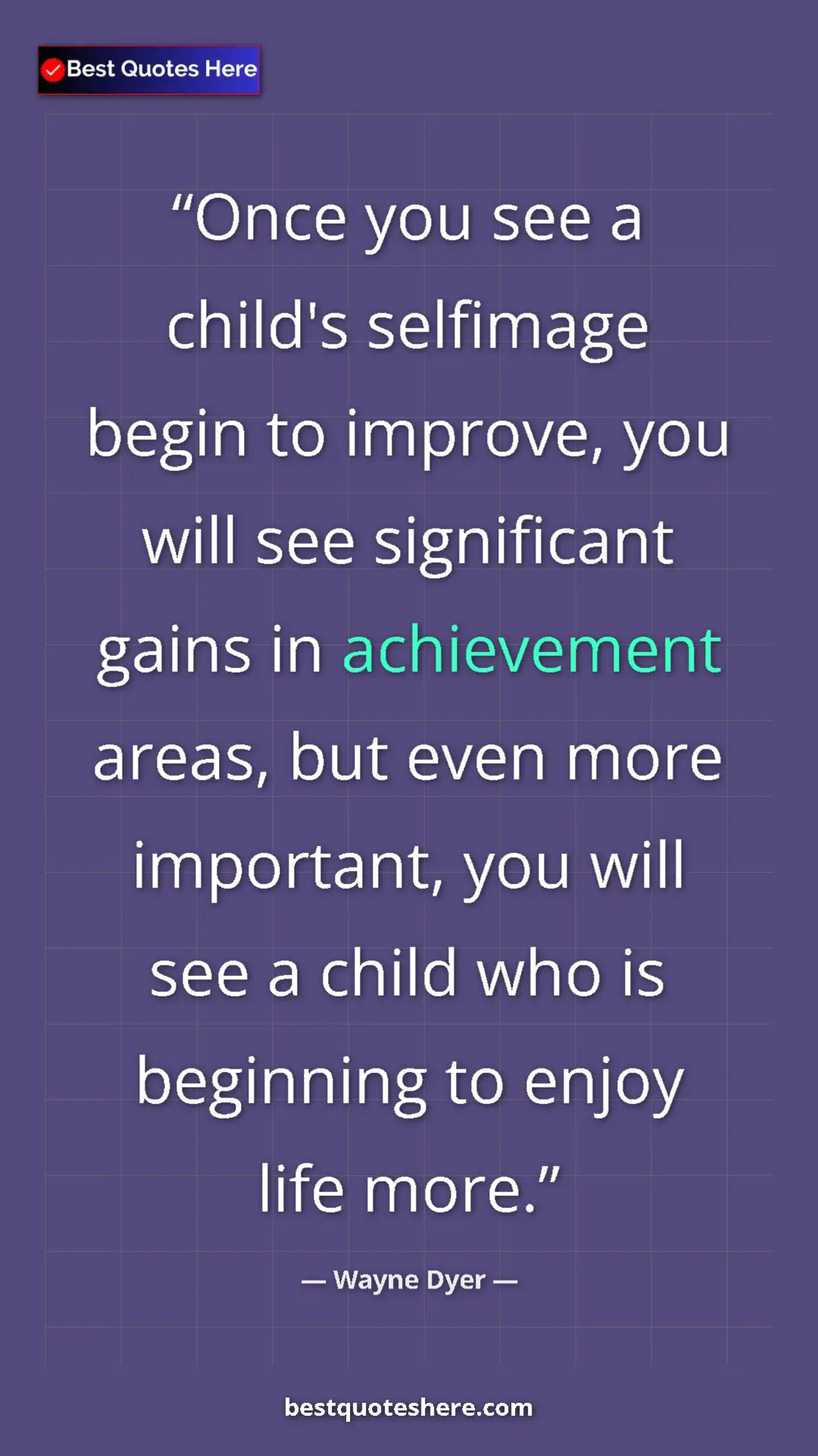 Wayne Dyer Quote Card: "Once you see a child's selfimage begin to improve, you will " Pinterest quote poster by Wayne Dyer: "Once you see a child's selfimage begin to improve, you will "