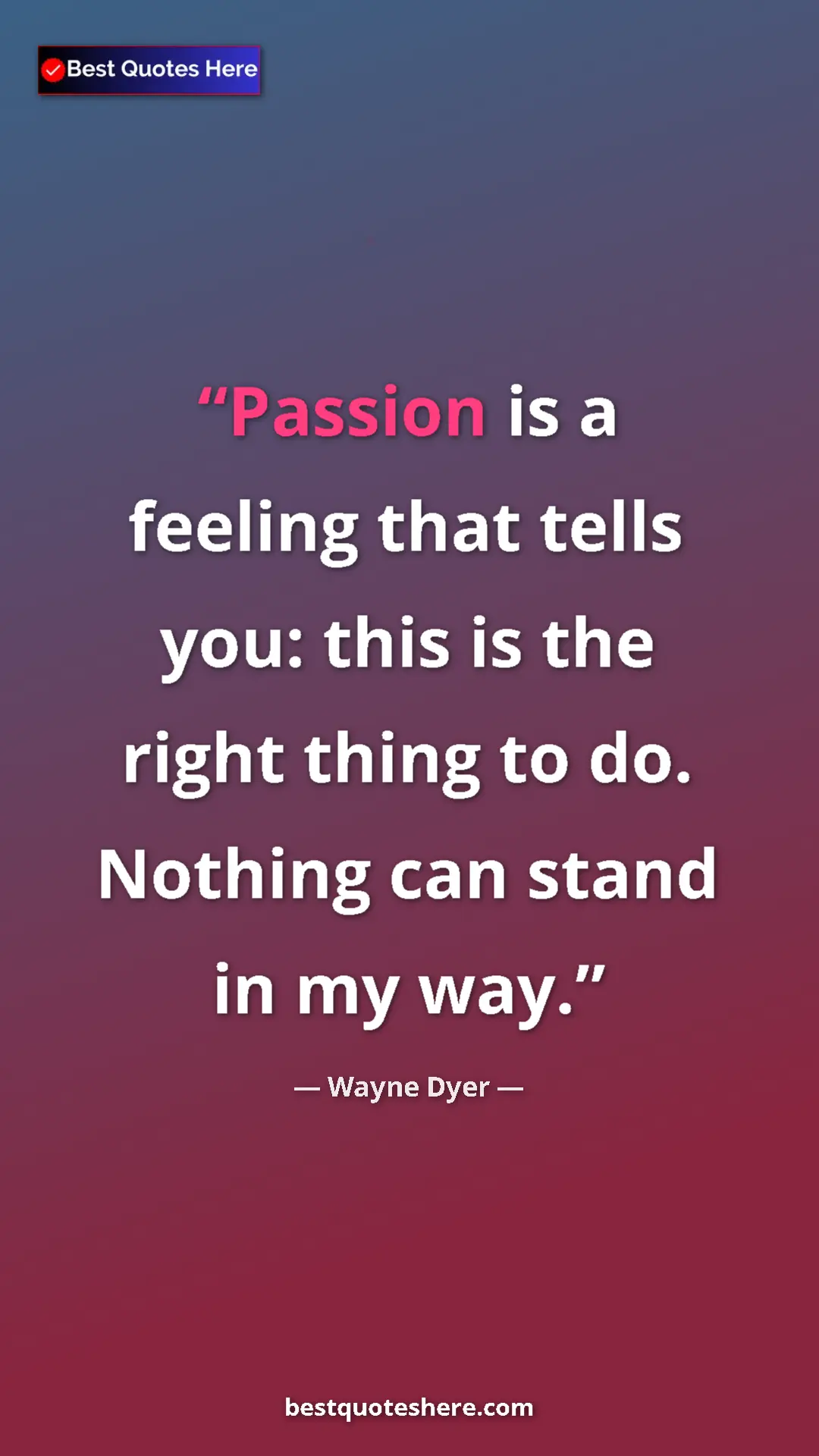 Pinterest quote poster by Wayne Dyer: "Passion is a feeling that tells you: this is the right..."