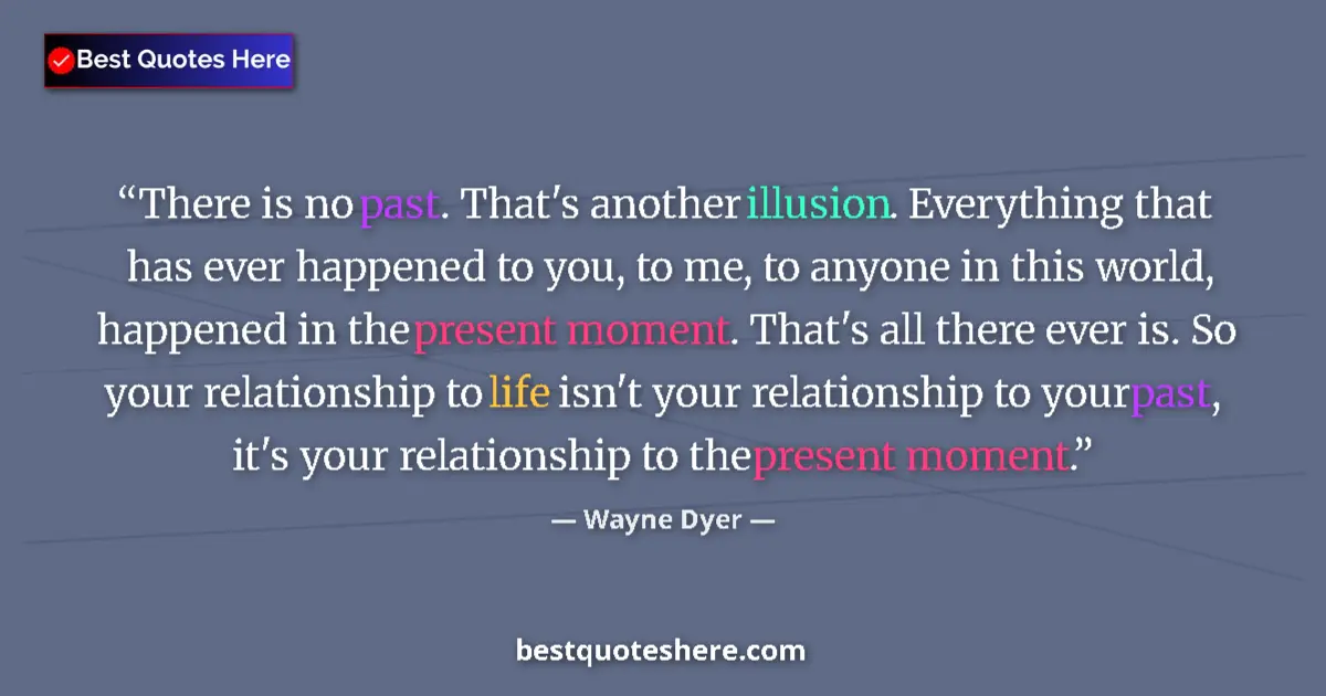 Quote by Wayne Dyer: There is no past. That's another illusion. Everything that has ever happened to you, to me, to anyon...