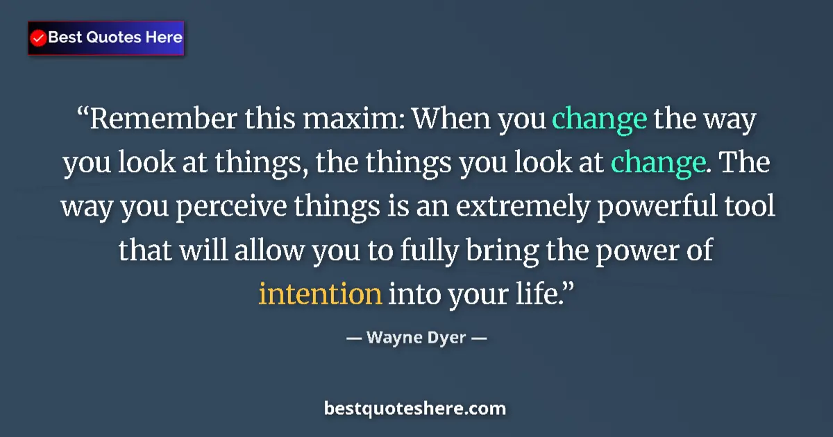 Quote by Wayne Dyer: Remember this maxim: When you change the way you look at things, the things you look at change. The ...