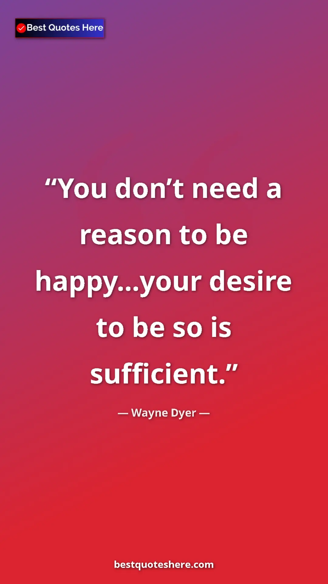 Pinterest quote poster by Wayne Dyer: "You don’t need a reason to be happy...your desire to be so..."